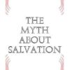 THE MYTH ABOUT SALVATION